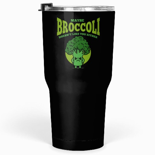 Maybe Broccoli Doesn t Like You Either Tumblers 30 Oz