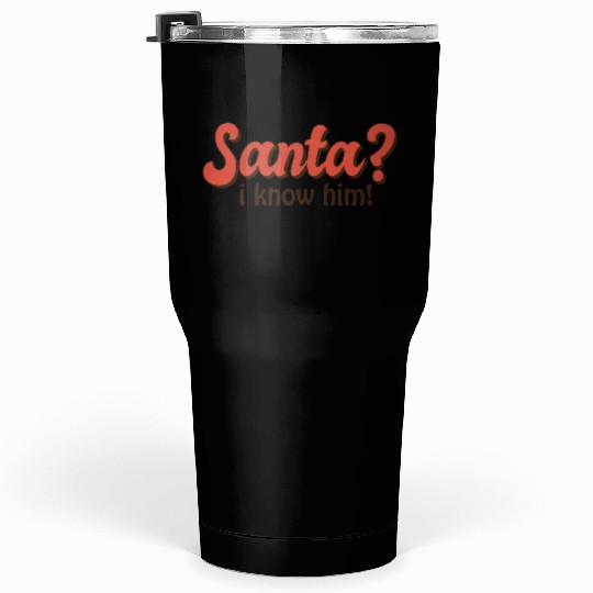 Santa I know him Tumblers 30 Oz