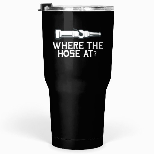 Where The Hose At? Fire Fighter Rescuers Fire Truc Tumblers 30 Oz