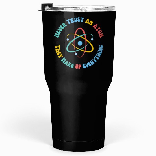 Never Trust An Atom They Make Everything Up Tumblers 30 Oz