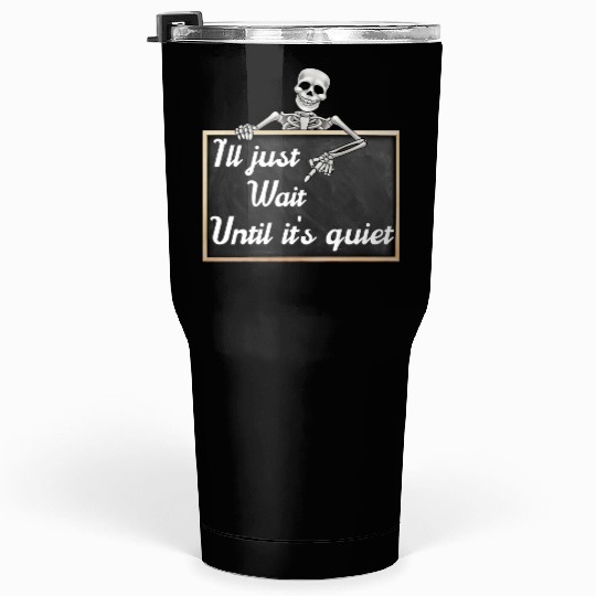 I'll just wait until it's, funny skeleton saying Tumblers 30 Oz