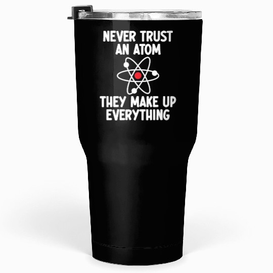 Never Trust An Atom. They Make Up Everything. Tumblers 30 Oz