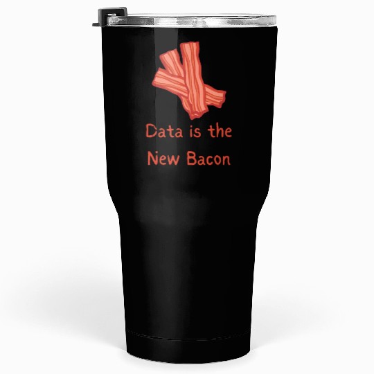 data is the new Bacon Tumblers 30 Oz