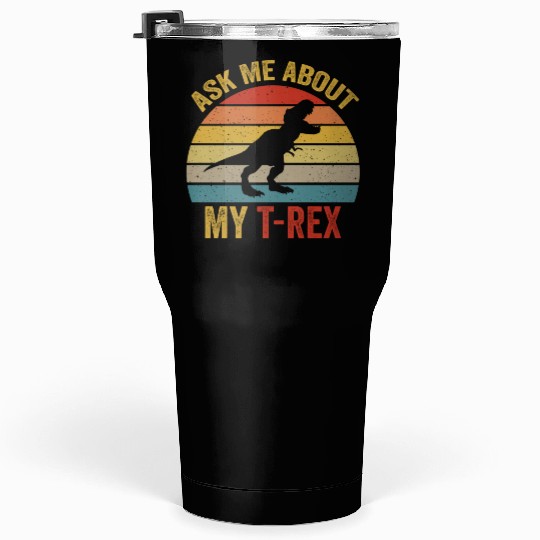 Ask Me About My T Rex For Dinosaurs Lover Tumblers 30 Oz
