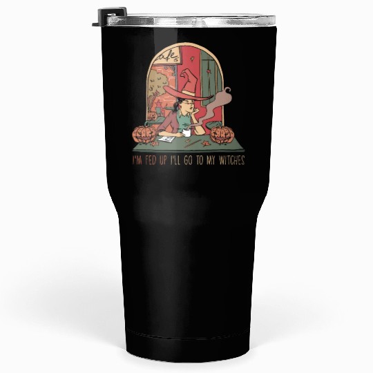I'm Fed Up I'll Go To My Witches, Halloween Tumblers 30 Oz