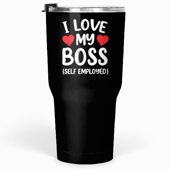I Love My Boss (Self Employed) Self Employed Work Tumblers 30 Oz