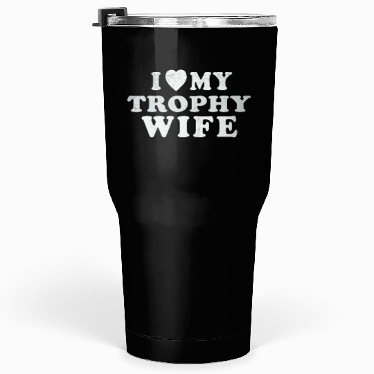 I Love My Trophy Wife Tumblers 30 Oz