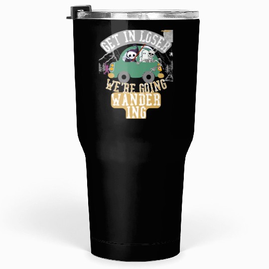 Get in loser we're going wandering Tumblers 30 Oz