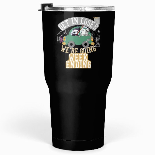 Get in loser we're going weekending Tumblers 30 Oz