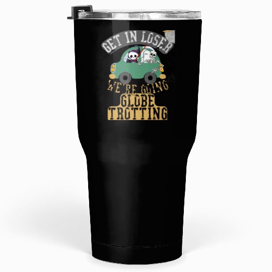 Get in loser we're going globe trotting Tumblers 30 Oz