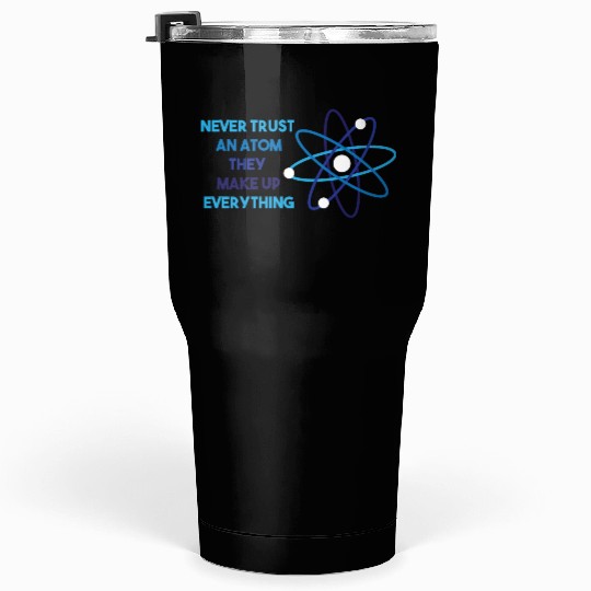Chemistry Pun Science Teacher Never Trust An Atom Tumblers 30 Oz