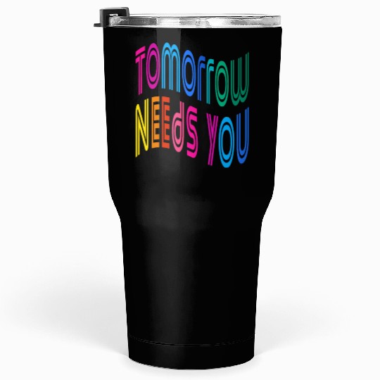 Tomorrow Needs You Motivational Quotes Tumblers 30 Oz