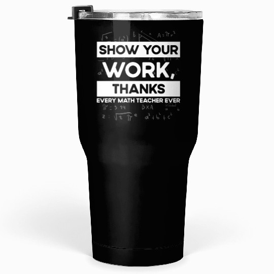 Shwo your work, thanks, Math Teacher, Math Tumblers 30 Oz