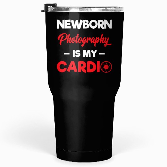 Photographer Newborn Photography Is My Cardio T Sh Tumblers 30 Oz
