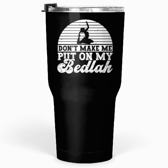 Don't Make Me Put On My Bedlah - Belly Dance Tumblers 30 Oz