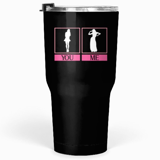 You: Normal Woman Me: Belly Dancer - Belly Dance Tumblers 30 Oz