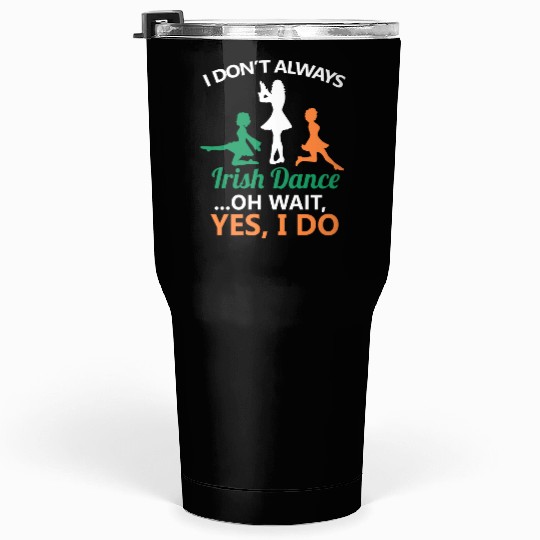 I Don't Always Irish Dance Dancing Ireland Dancer Tumblers 30 Oz