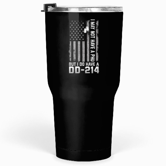 I May Not Have A PhD But Have DD-214 Veterans Tumblers 30 Oz