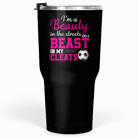 I m A Beauty In The Streets & A Beast In My Cleats Tumblers 30 Oz