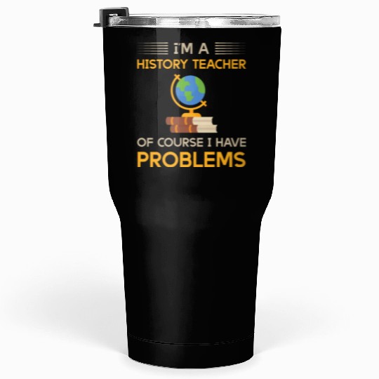 I'm a history teacher of course i have problems Tumblers 30 Oz