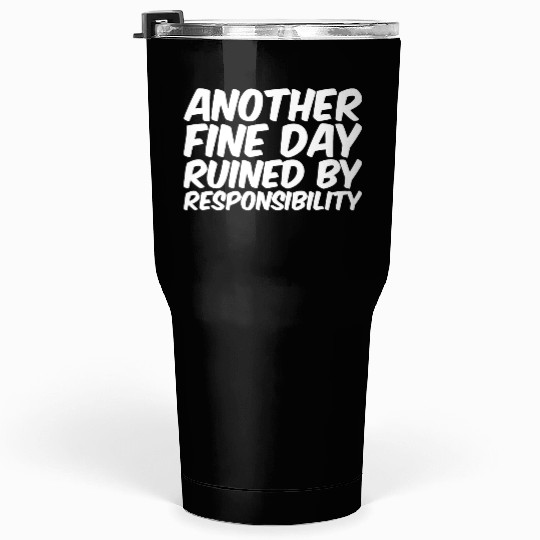 Another Fine Day Ruined By Responsibility Tumblers 30 Oz