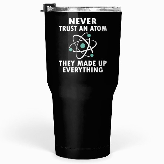 Never Trust An Atom Tumblers 30 Oz