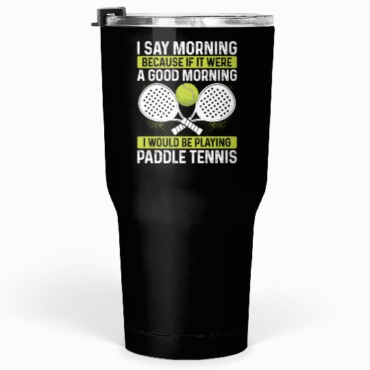 Paddle Tennis Player Match Funny I say morning Tumblers 30 Oz
