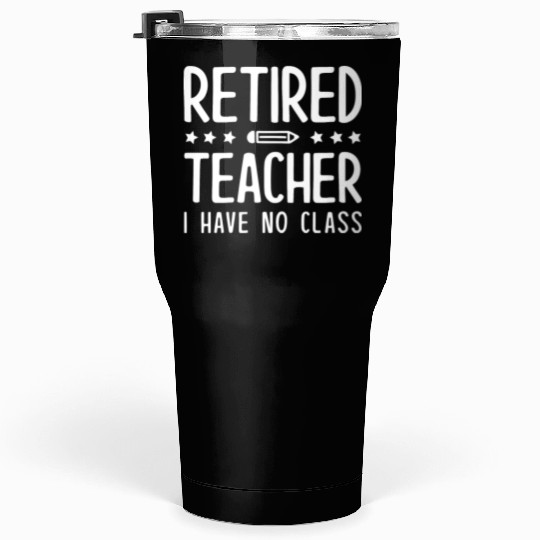 Retired Teacher I Have No Class Tumblers 30 Oz