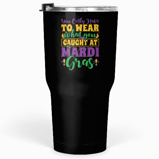 Mardi Gras - You Only Have To Wear What you Caught Tumblers 30 Oz