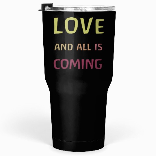 Love and all is coming - Kindness, understanding Tumblers 30 Oz