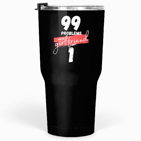 99 Problems But My Girlfriend Ain't One Tumblers 30 Oz