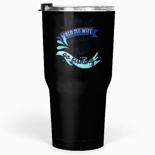 i love it when my wife lets me go fishing Tumblers 30 Oz