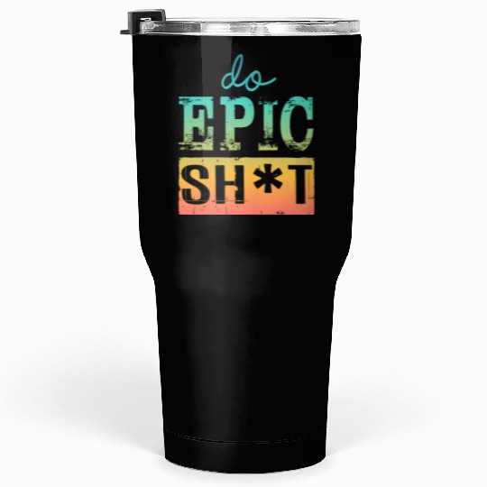 Funny sayings - DO EPIC SHIT Tumblers 30 Oz