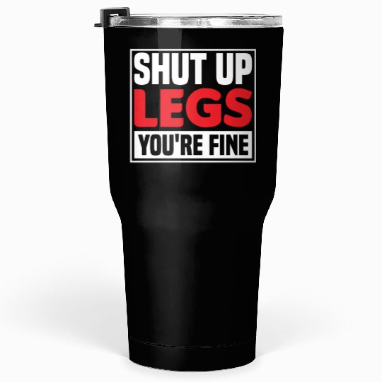 Shut Up Legs You're Fine Funny Leg Day For Gym Goe Tumblers 30 Oz