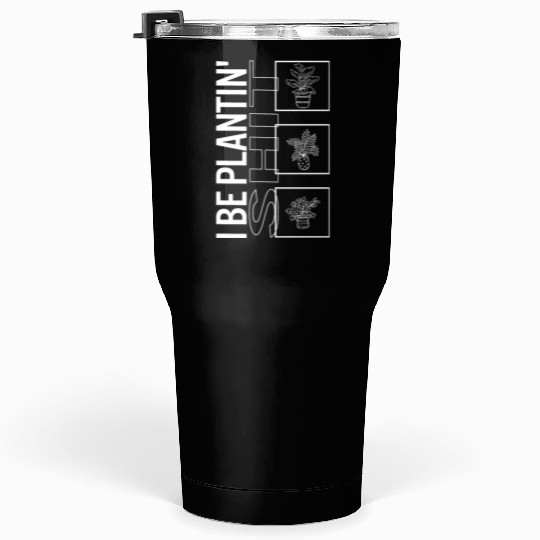 I Be Plantin' Shit, Garden Plant Gardening Lover Tumblers 30 Oz