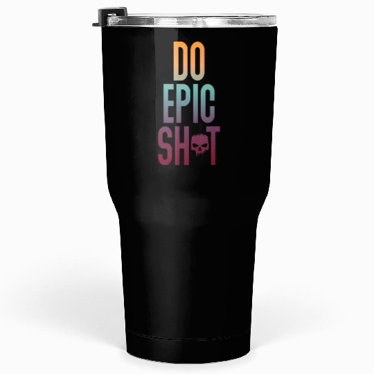 Funny sayings - DO EPIC SHIT Tumblers 30 Oz