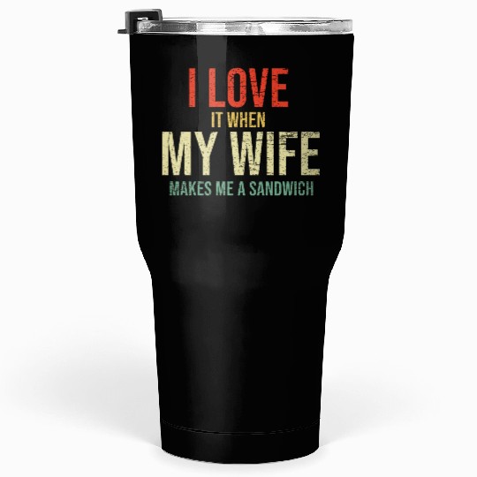 I Love It When My Wife makes me a sandwich Tumblers 30 Oz