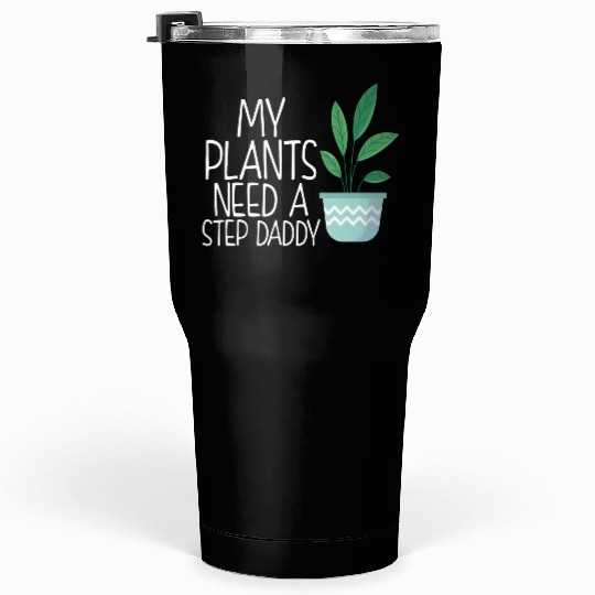 My plants need a step daddy Tumblers 30 Oz
