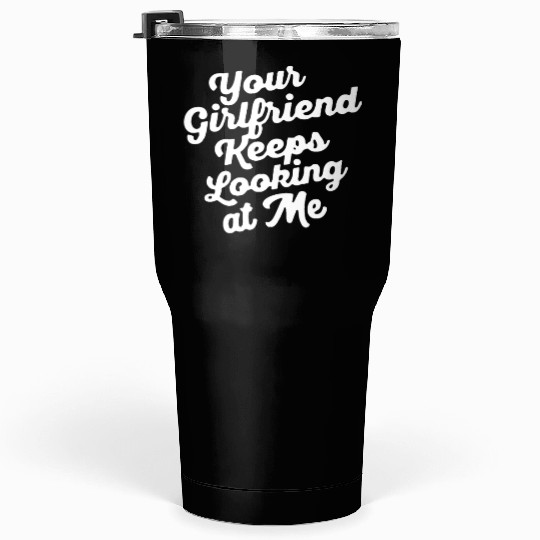 Your Girlfriend Keeps Looking At Mefunny Tumblers 30 Oz