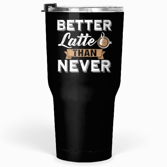 Better Latte Than Never Funny Coffee Lover print Tumblers 30 Oz