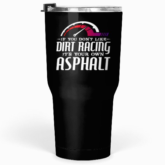 If You Don't Like Dirt Racing Its Your Own Asphalt Tumblers 30 Oz