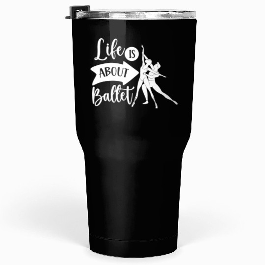 Life Is About Ballet Hobby Dance Dancer Ballerina Tumblers 30 Oz