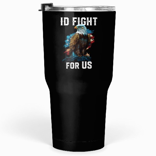 I'd Fight for US American Bald Eagle America USA Tumblers 30 Oz