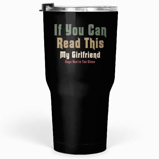 If You Can Read This My Girlfriend Say Too Close Tumblers 30 Oz