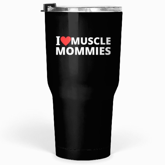 i love muscle mommies Tumblers 30 Oz