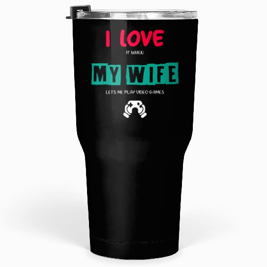 I Love It When My Wife Lets Me Play Video Games Tumblers 30 Oz