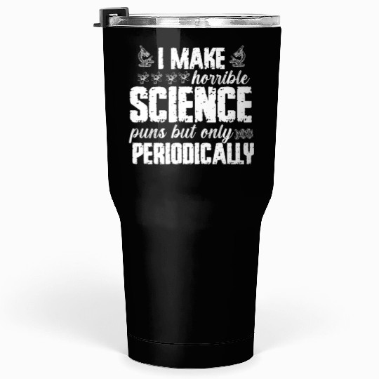 I Make Horrible Science Puns But Only Periodically Tumblers 30 Oz
