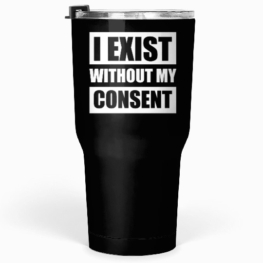 I Exist Without My Consent Apparel Tumblers 30 Oz
