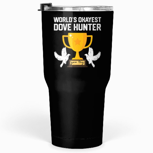 Funny Dove Hunting world s okayest dove hunter T Tumblers 30 Oz