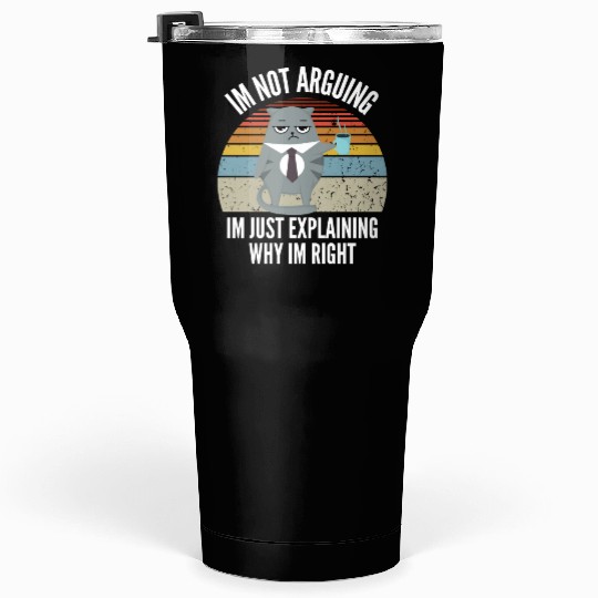 cat Im Not Arguing Im Just Explaining Why Im Right Tumblers 30 Oz